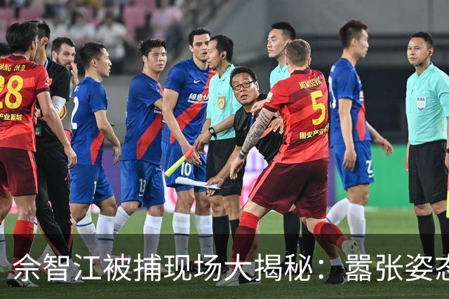 佘智江被捕现场大揭秘：嚣张姿态令警方侧目