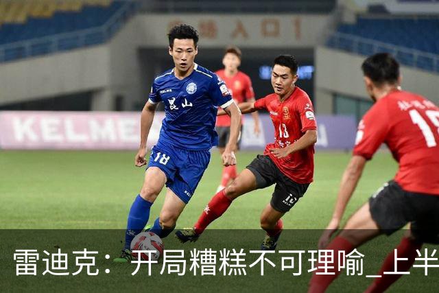 雷迪克：开局糟糕不可理喻 上半场表现完全不合格